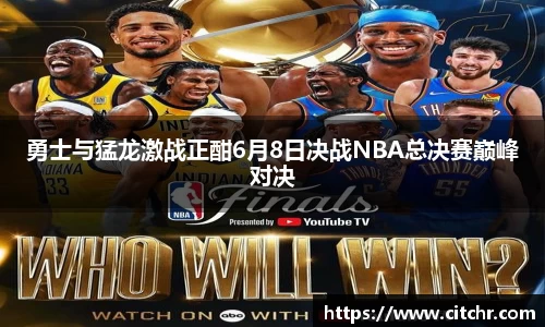 勇士与猛龙激战正酣6月8日决战NBA总决赛巅峰对决